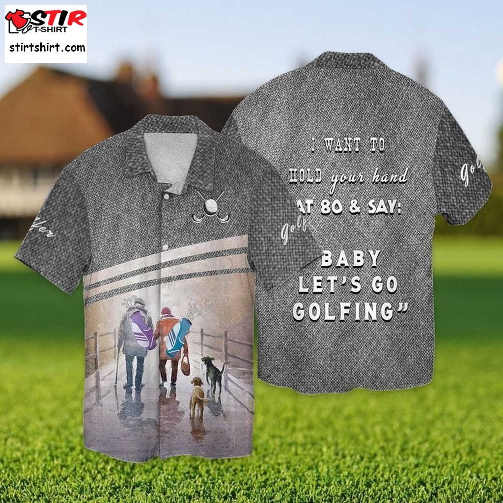 Let Go Golfing I Want To Hold Your Hand That 80 And Say Baby Golf Hawaiian Shirts  Golf s