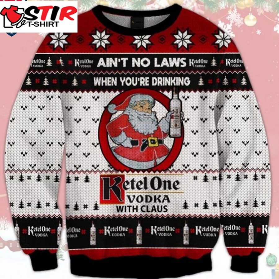 Hot Ain't No Laws When You're Drinking Ketel One Vodka With Claus Ugly Christmas Sweater