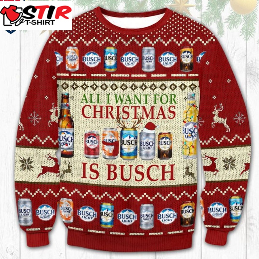 Hot All I Want For Christmas Is Busch Ugly Christmas Sweater
