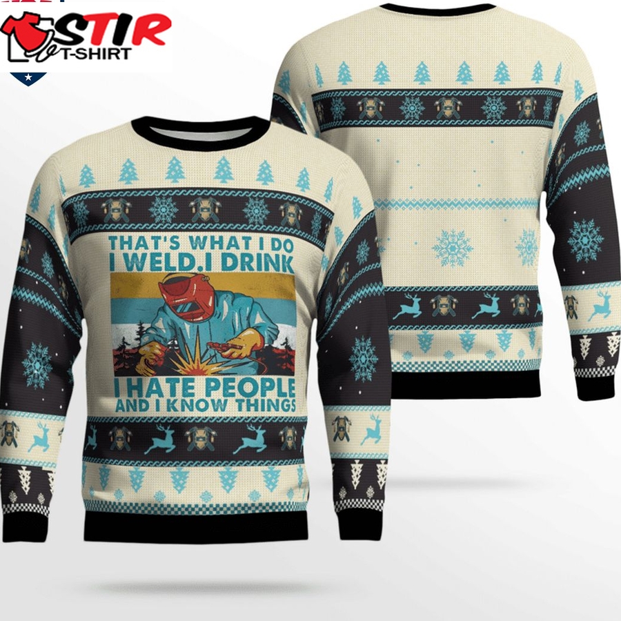 Hot Welder That's What I Do I Weld I Drink I Hate People And I Know Things 3D Christmas Sweater