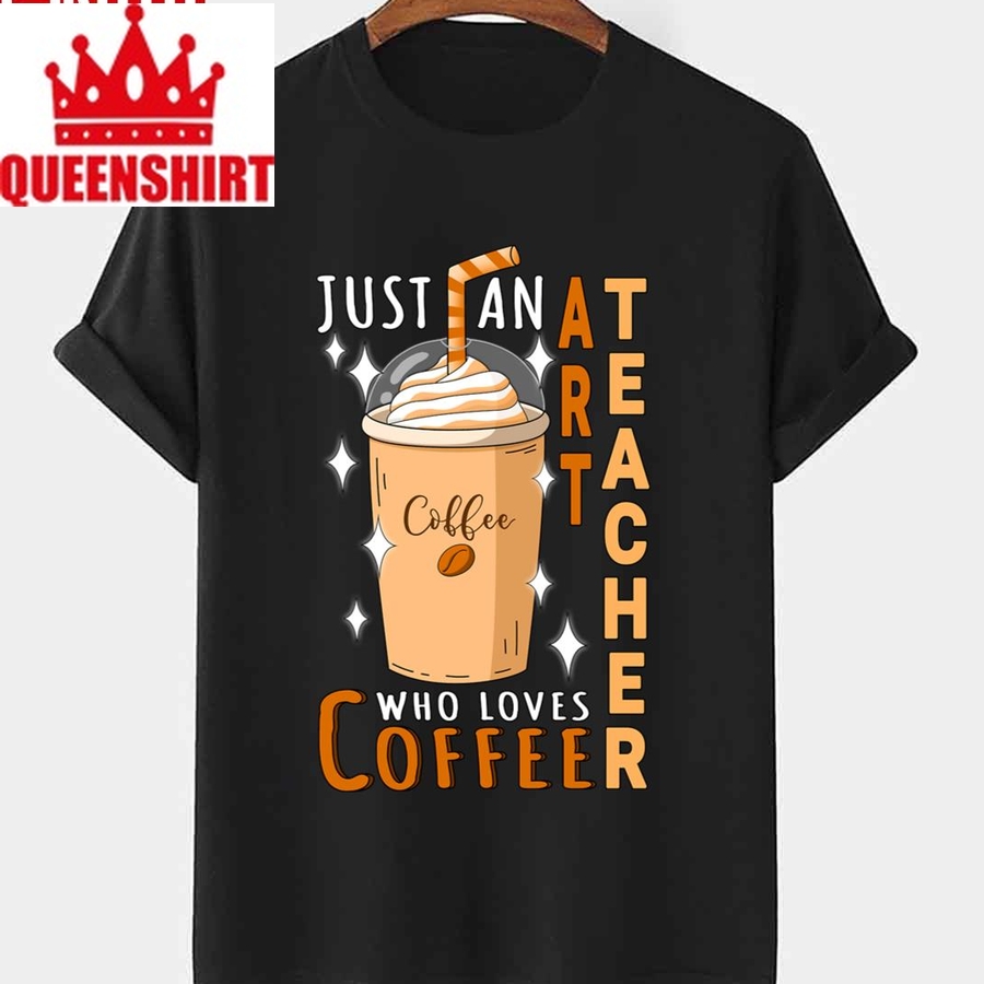 Just An Art Teacher Loves Coffee Quote Design National Teacher Da Unisex T Shirt