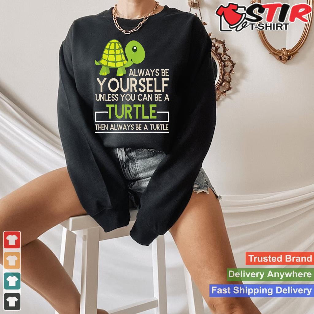 Always Be Yourself Unless You Can Be A Turtle Shirt