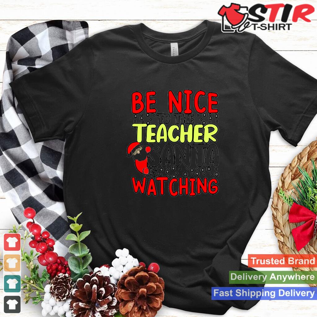 Be Nice To The Teacher Santa Is Watching Holiday Shirt Shirt Hoodie Sweater Long Sleeve