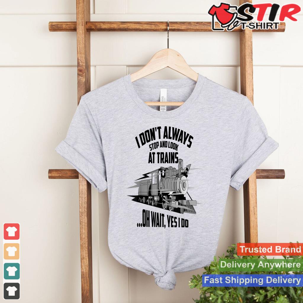 Cute I Don't Always Stop And Look At Trains T Shirt Gift
