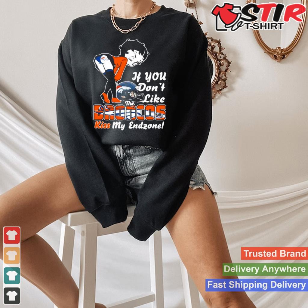 Denver Broncos If You Dont Like The Broncos Kiss My Endzone T Shirt Shirt Hoodie Sweater Long Sleeve