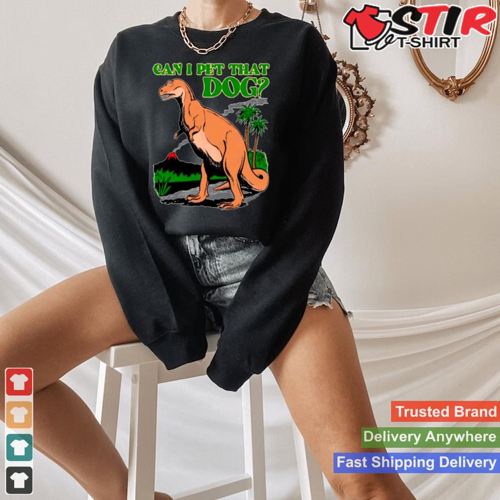 Dinosaur T Rex Can I Pet That Dog Shirt Shirt Hoodie Sweater Long Sleeve