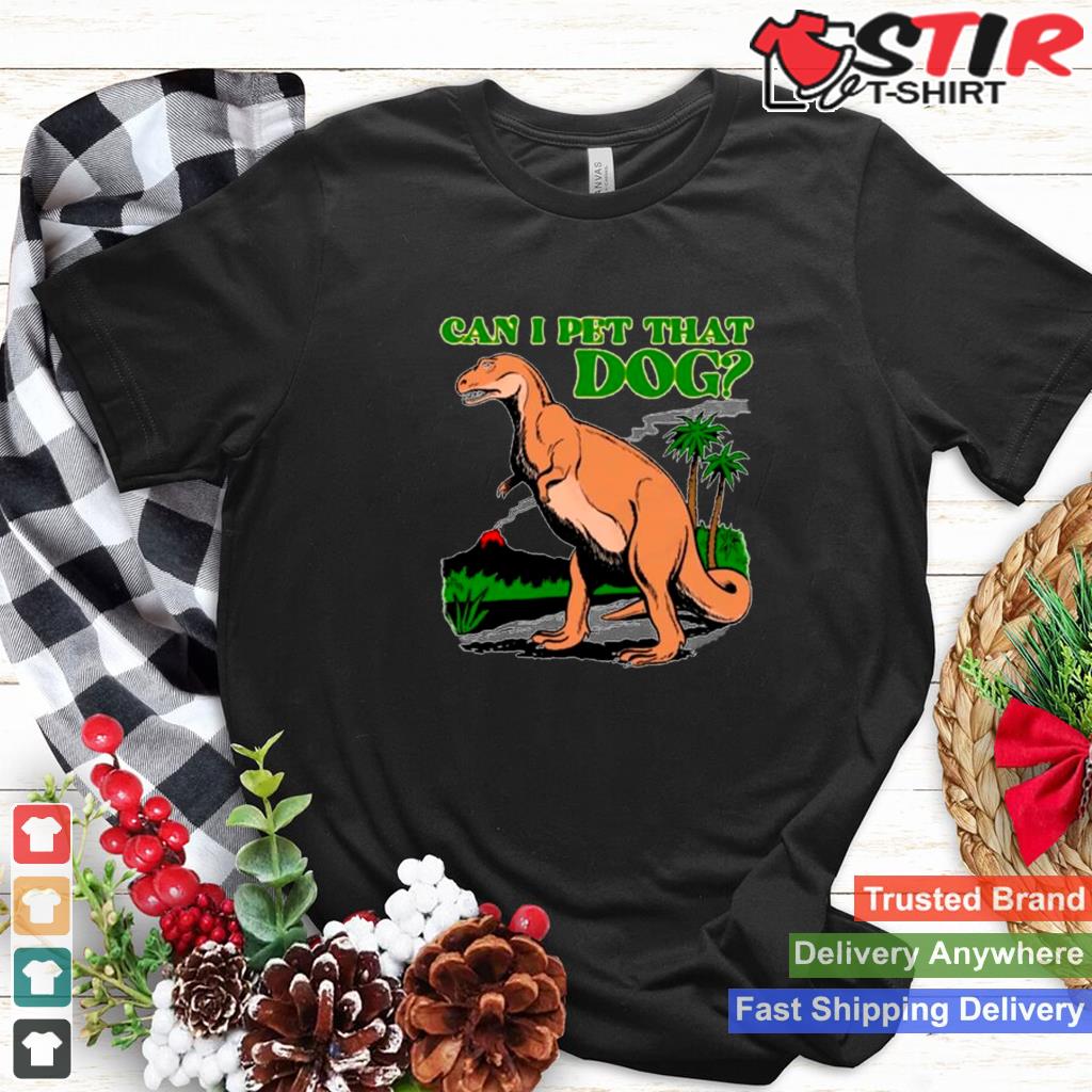 Dinosaur T Rex Can I Pet That Dog Shirt Shirt Hoodie Sweater Long Sleeve