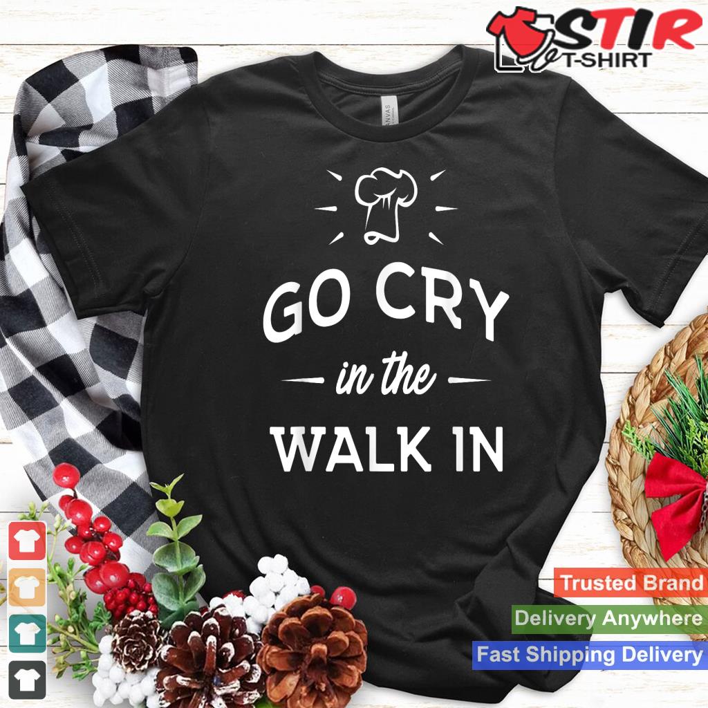 Go Cry In The Walk In   Funny Cooking Lover Chef Cook
