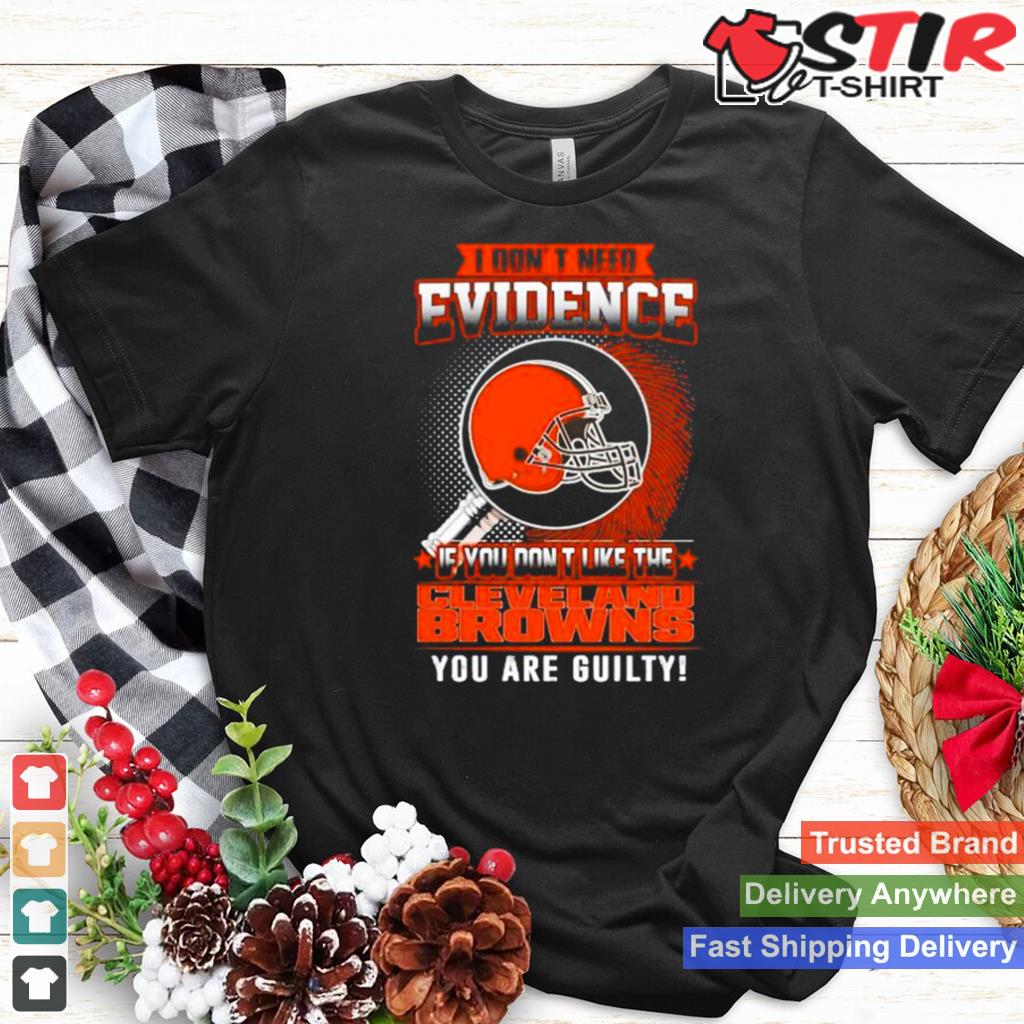 I Dont Need Evidence If You Dont Like The Cleveland Browns You Are Guilty T Shirt TShirt Hoodie Sweater Long