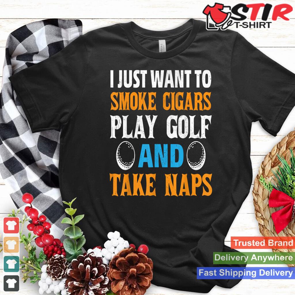 I Just Want To Smoke Cigars Play Golf And Take Naps