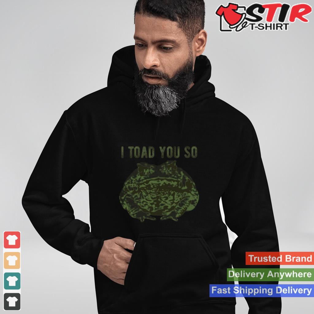I Told You So Toad Shirt Shirt Hoodie Sweater Long Sleeve