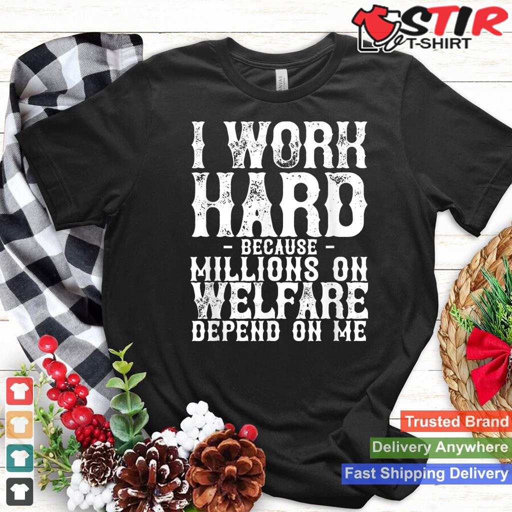 I Work Hard Because Millions On Welfare Depend On Me