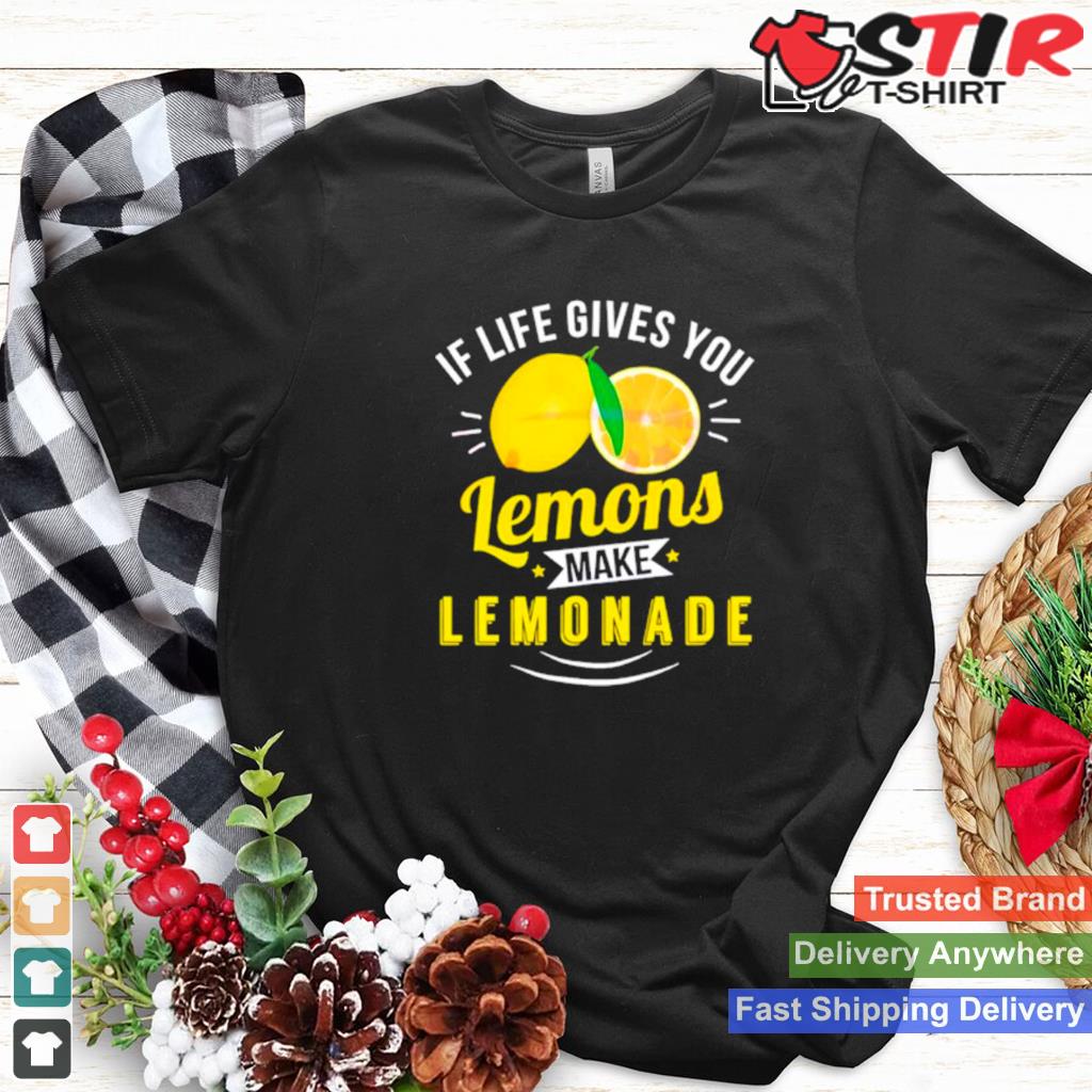 If Life Gives You Lemons Make Lemonade Shirt Shirt Hoodie Sweater Long Sleeve