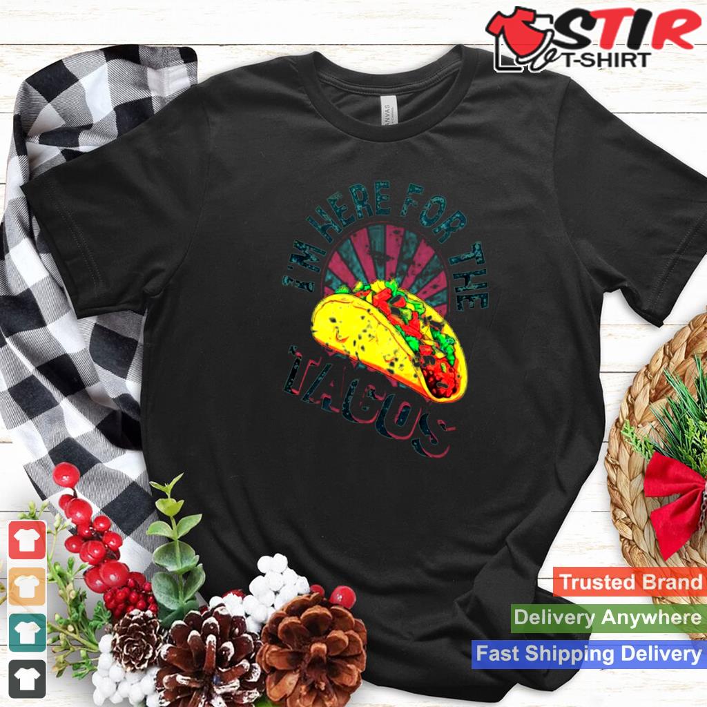 Im Here For The Tacos Shirt Shirt Hoodie Sweater Long Sleeve
