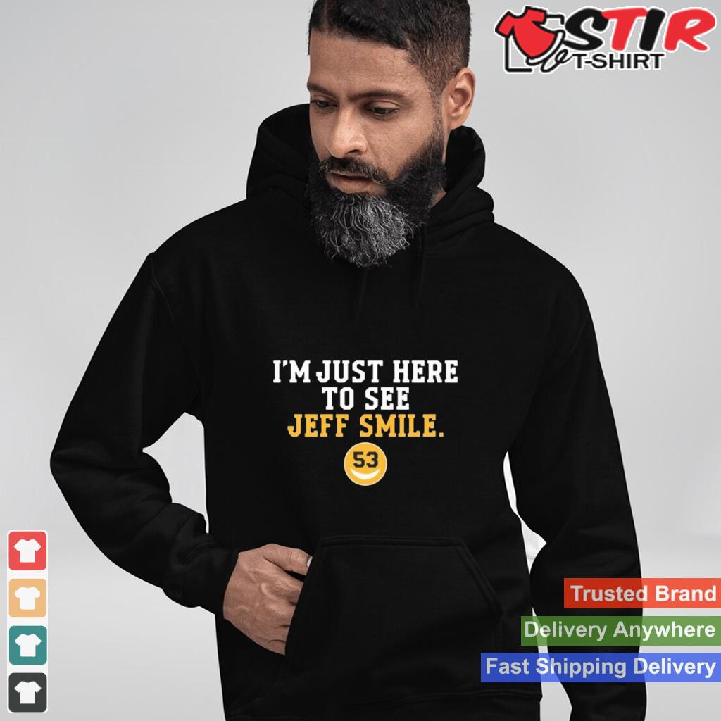 Im Just Here To See Jeff Smile New T Shirt Shirt Hoodie Sweater Long Sleeve