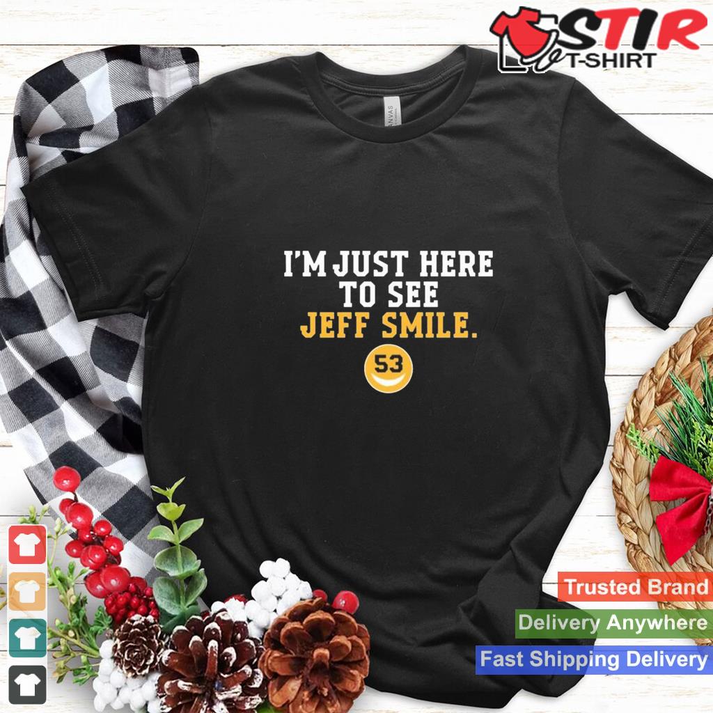 Im Just Here To See Jeff Smile New T Shirt Shirt Hoodie Sweater Long Sleeve