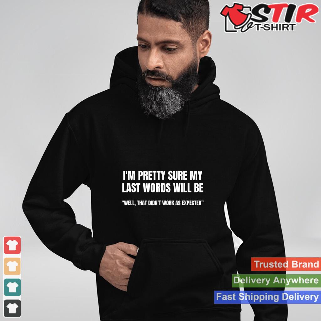 I'm Pretty Sure My Last Words Will Be T Shirt
