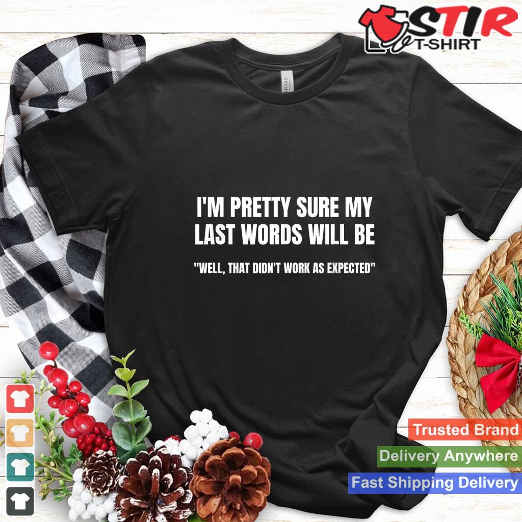 I'm Pretty Sure My Last Words Will Be T Shirt