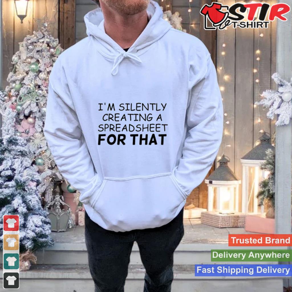 Im Silently Creating A Spreadsheet Humor Shirt Shirt Hoodie Sweater Long Sleeve