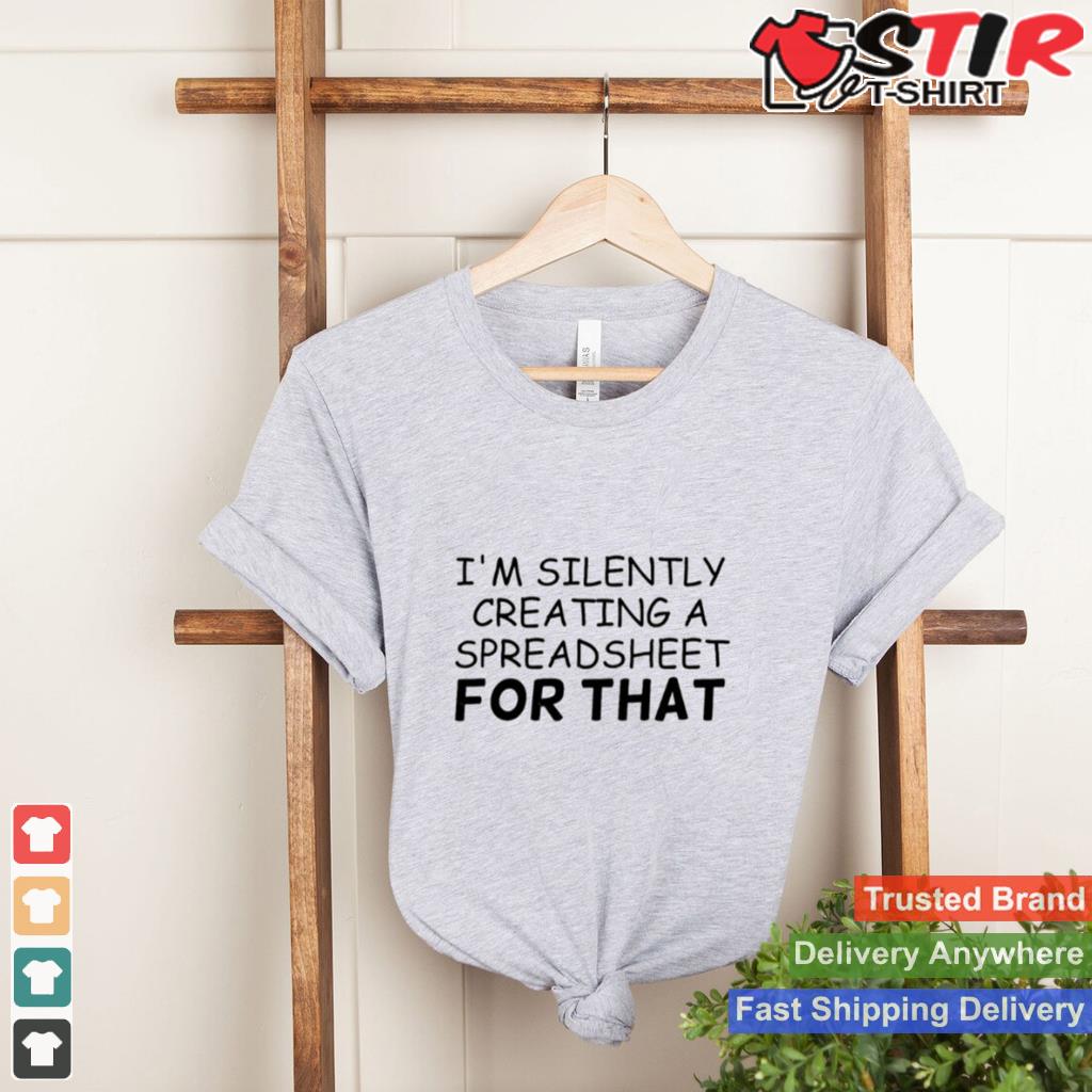 Im Silently Creating A Spreadsheet Humor Shirt Shirt Hoodie Sweater Long Sleeve