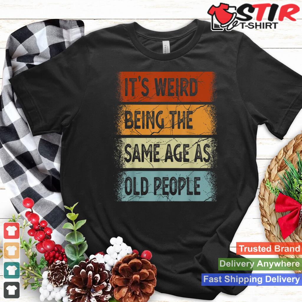 It's Weird Being The Same Age As Old People Retro Sarcastic