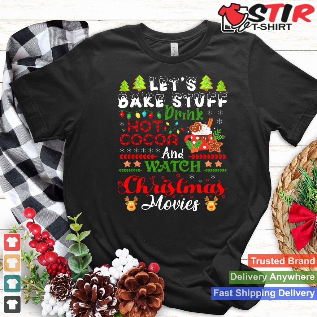Let's Bake Stuff Drink Hot Cocoa And Watch Christmas Movies Shirt Hoodie Sweater Long Sleeve