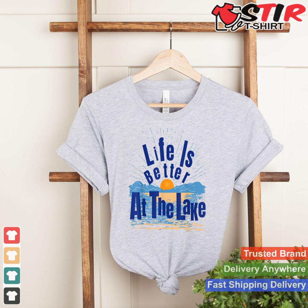 Life Is Better At The Lake Bum Fishing Boating Tshirt Gift Shirt Hoodie Sweater Long Sleeve