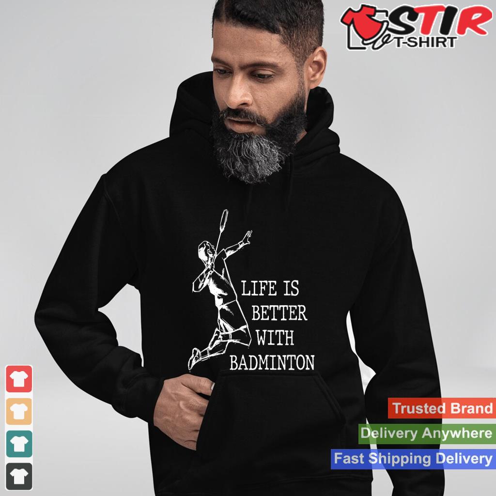 Life Is Better With Badminton Shuttlecock Badminton Player Shirt Hoodie Sweater Long Sleeve