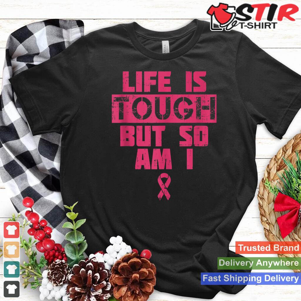 Life Is Tough But So Am I Breast Cancer Awareness Survivor Tank Top_1 Shirt Hoodie Sweater Long Sleeve