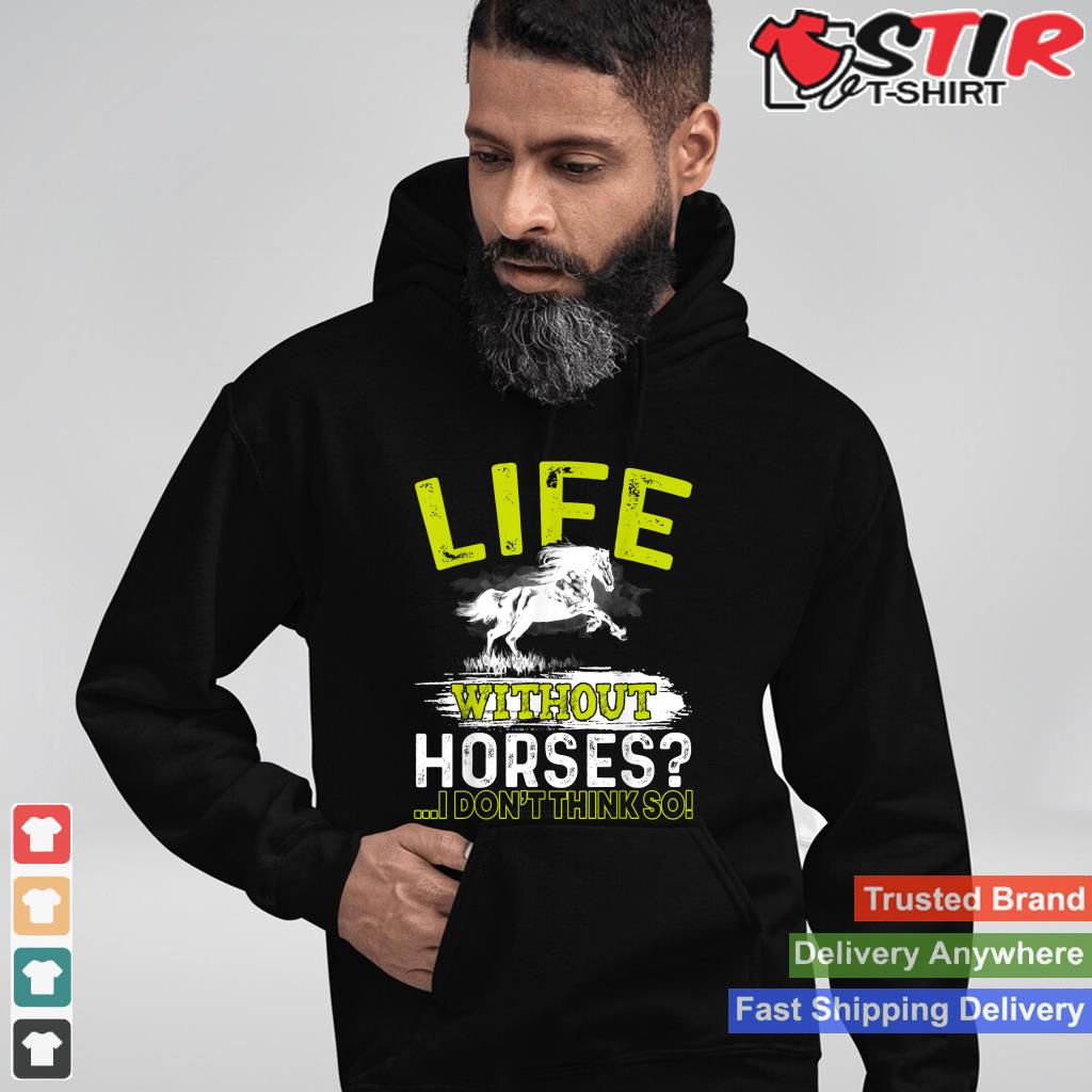 Life Without Horses I Don't Think So Shirt Horseback Riding Shirt Hoodie Sweater Long Sleeve