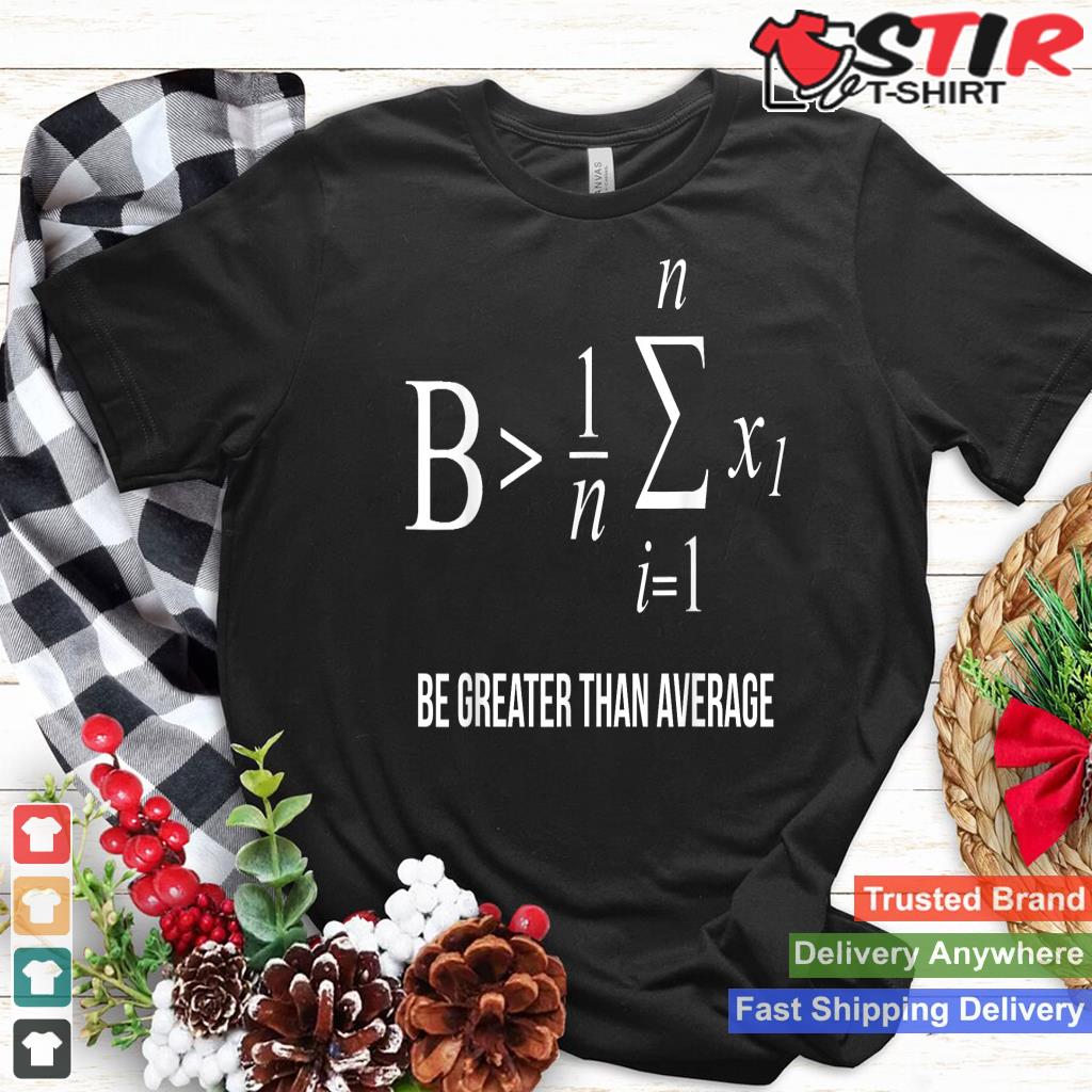 Math Shirt, Be Greater Than Average Shirt Hoodie Sweater Long Sleeve