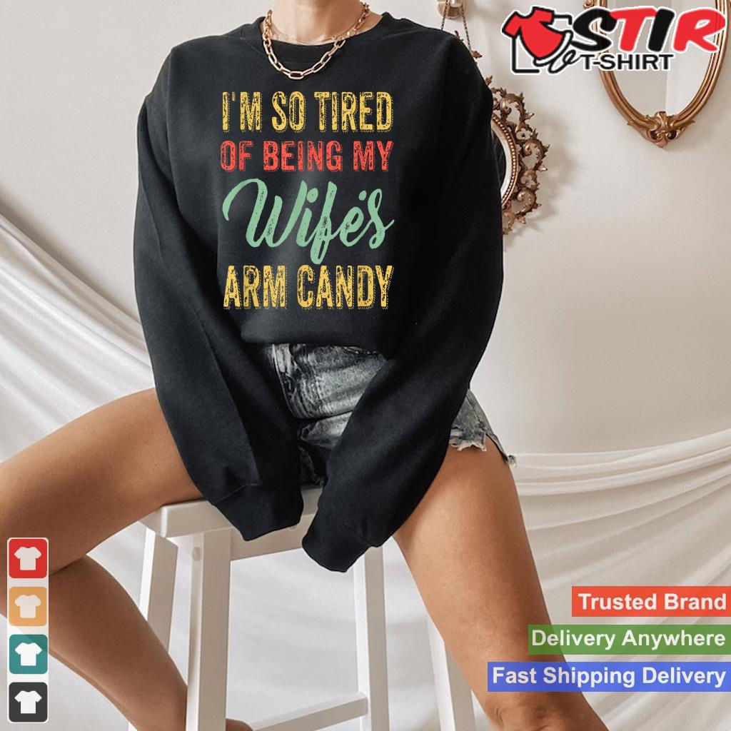 Mens I'm So Tired Of Being My Wife's Arm Candy Shirt Hoodie Sweater Long Sleeve