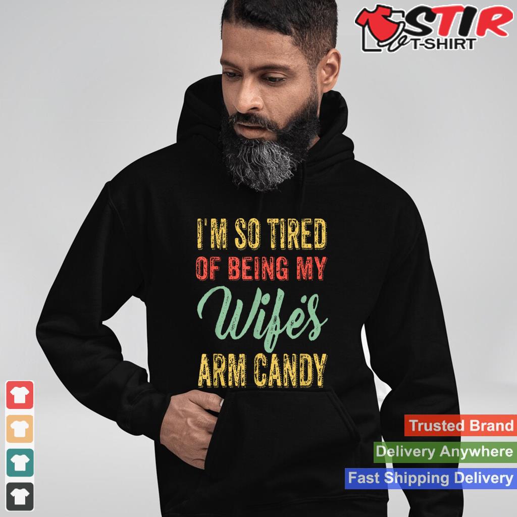 Mens I'm So Tired Of Being My Wife's Arm Candy Shirt Hoodie Sweater Long Sleeve