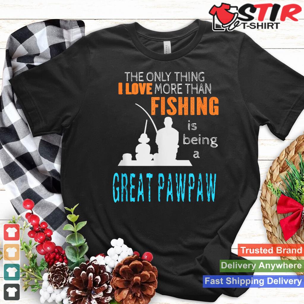 More Than Love Fishing Great Pawpaw Special Great Grandpa Shirt Hoodie Sweater Long Sleeve