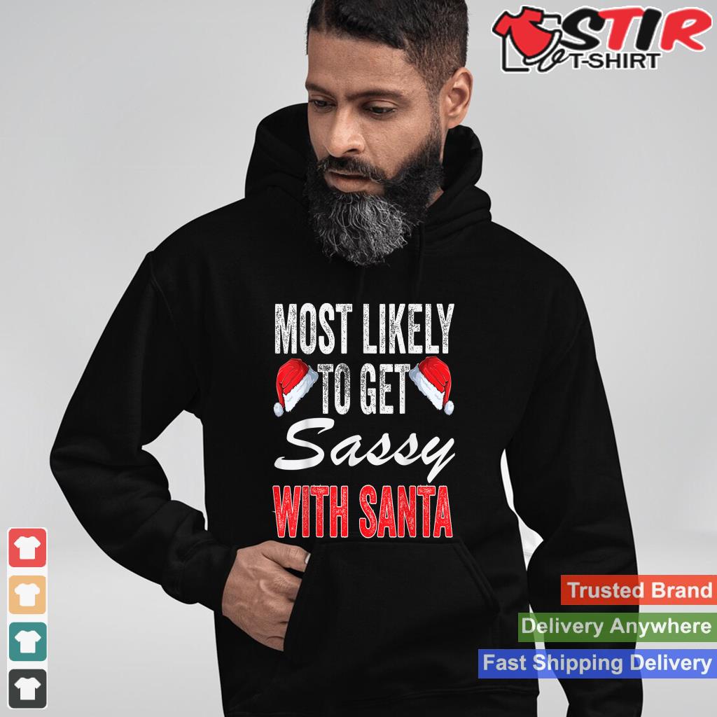 Most Likely Get Sassy With Santa Matching Family Christmas Shirt Hoodie Sweater Long Sleeve