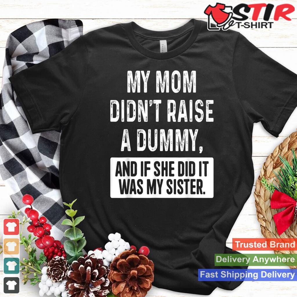 My Mom Didn't Raise A Dummy And If She Did It Was My Sister Shirt Hoodie Sweater Long Sleeve