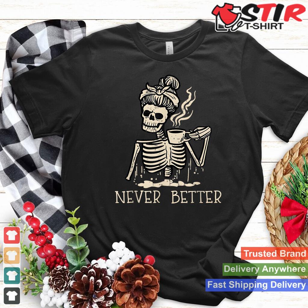 Never Better Skeleton Drinking Coffee Halloween Party Shirt Hoodie Sweater Long Sleeve