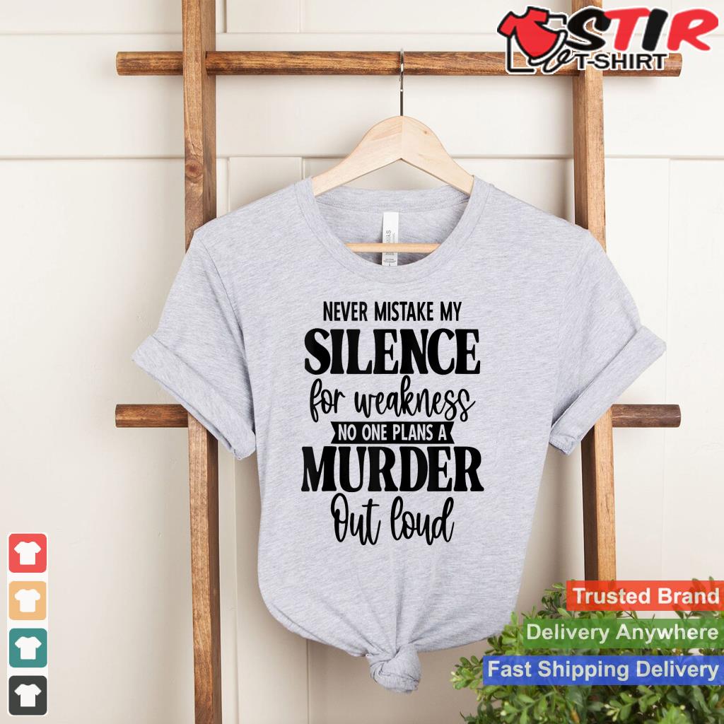 Never Mistake My Silence For Weakness No One Plans A Murder Tank Top Shirt Hoodie Sweater Long Sleeve