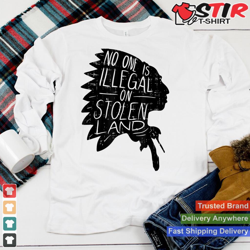 No One Is Illegal On Stolen Land Shirt Indigenous Immigrant Shirt Hoodie Sweater Long Sleeve