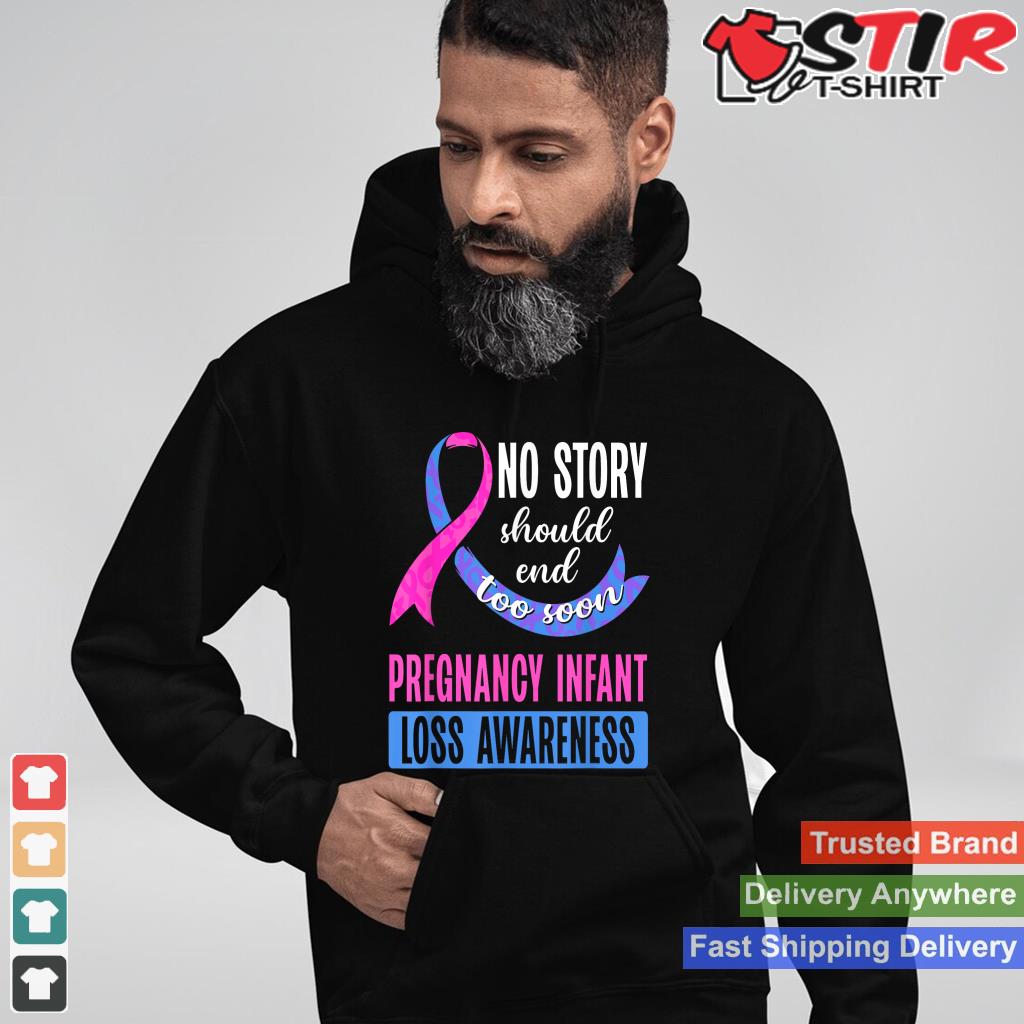 No Story Should End To Soon Pregnancy Infant Loss Awareness Shirt Hoodie Sweater Long Sleeve