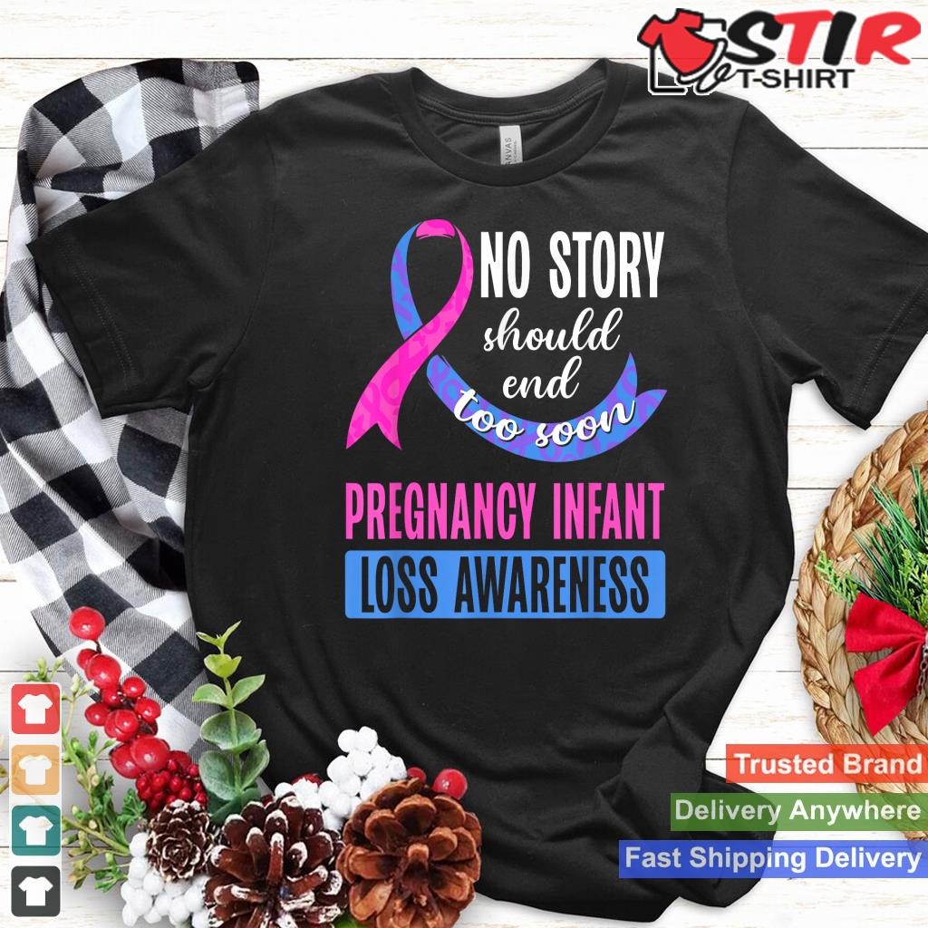 No Story Should End To Soon Pregnancy Infant Loss Awareness Shirt Hoodie Sweater Long Sleeve