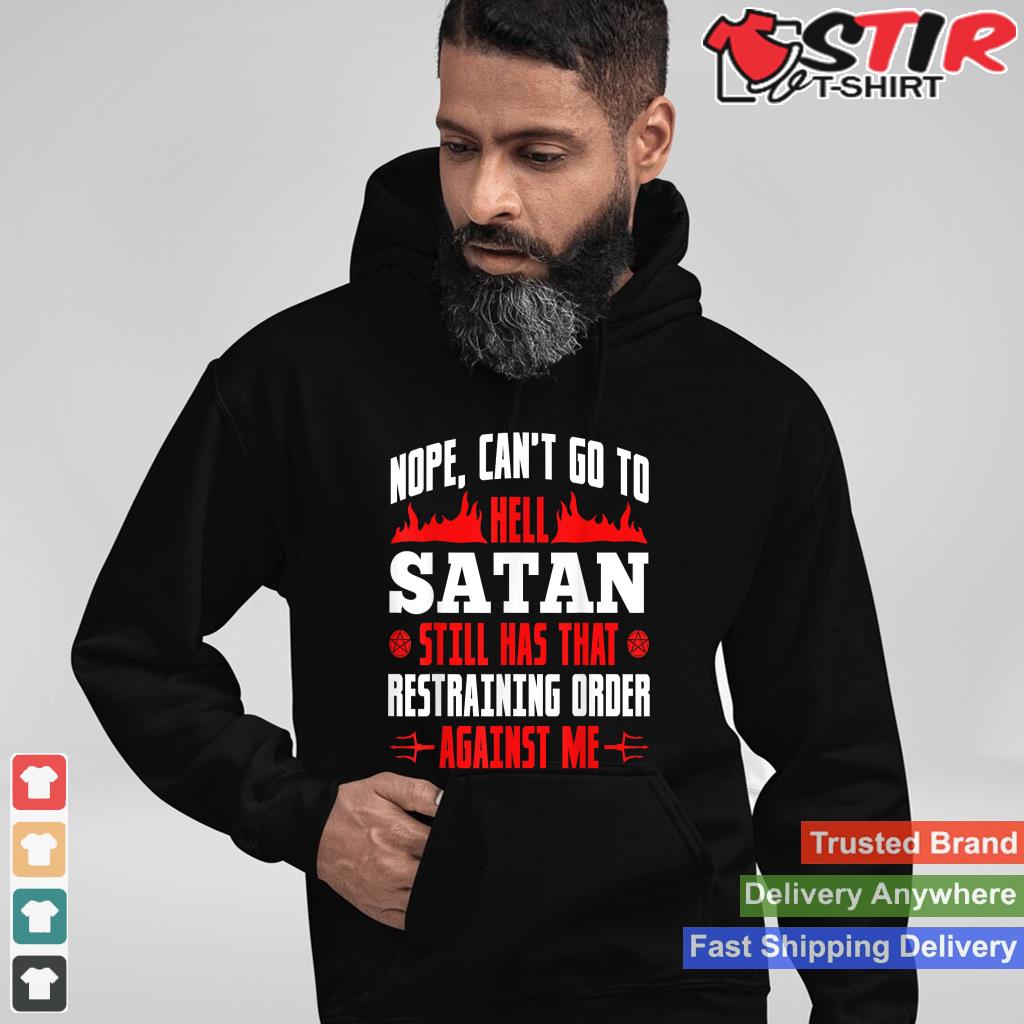 Nope Cant Go To Hell Satan Has Restraining Order Against Me Shirt Hoodie Sweater Long Sleeve