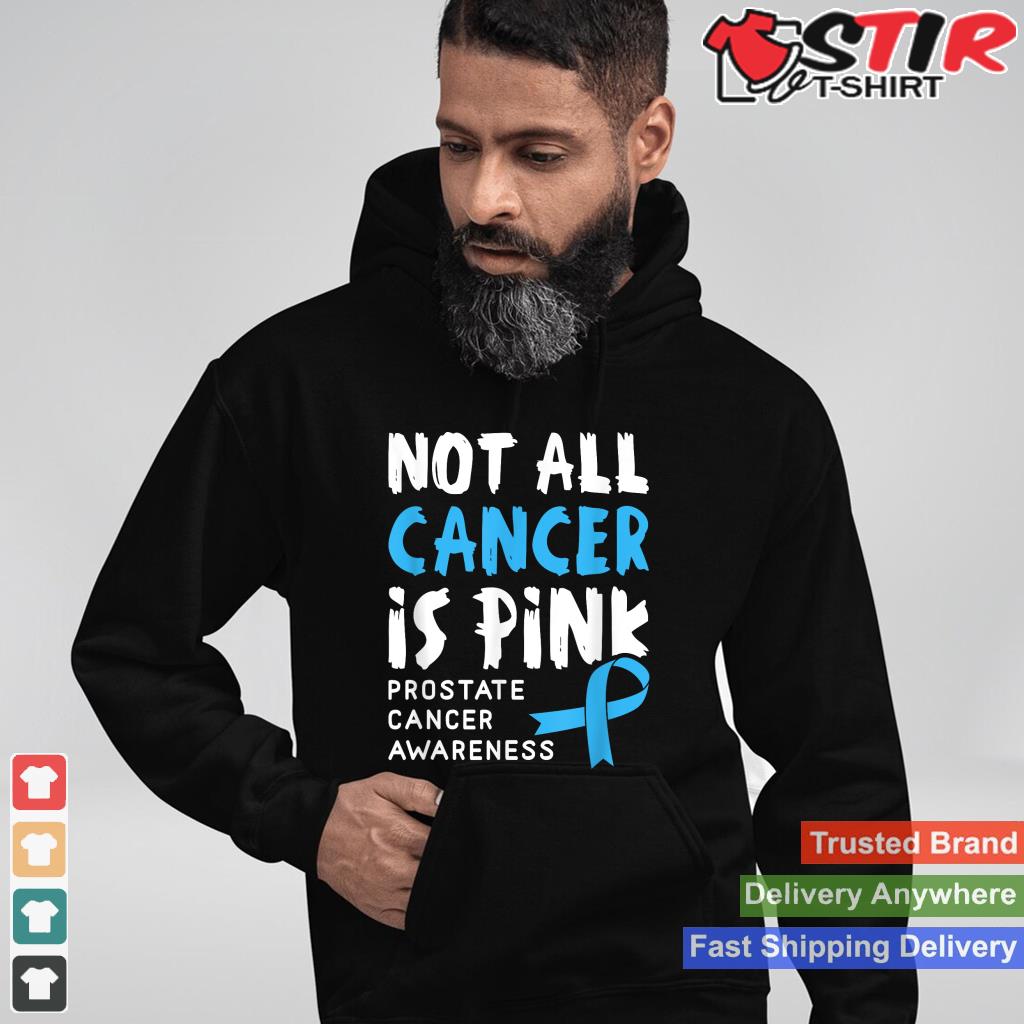 Not All Cancer Is Pink   Prostate Cancer Awareness Support Shirt Hoodie Sweater Long Sleeve