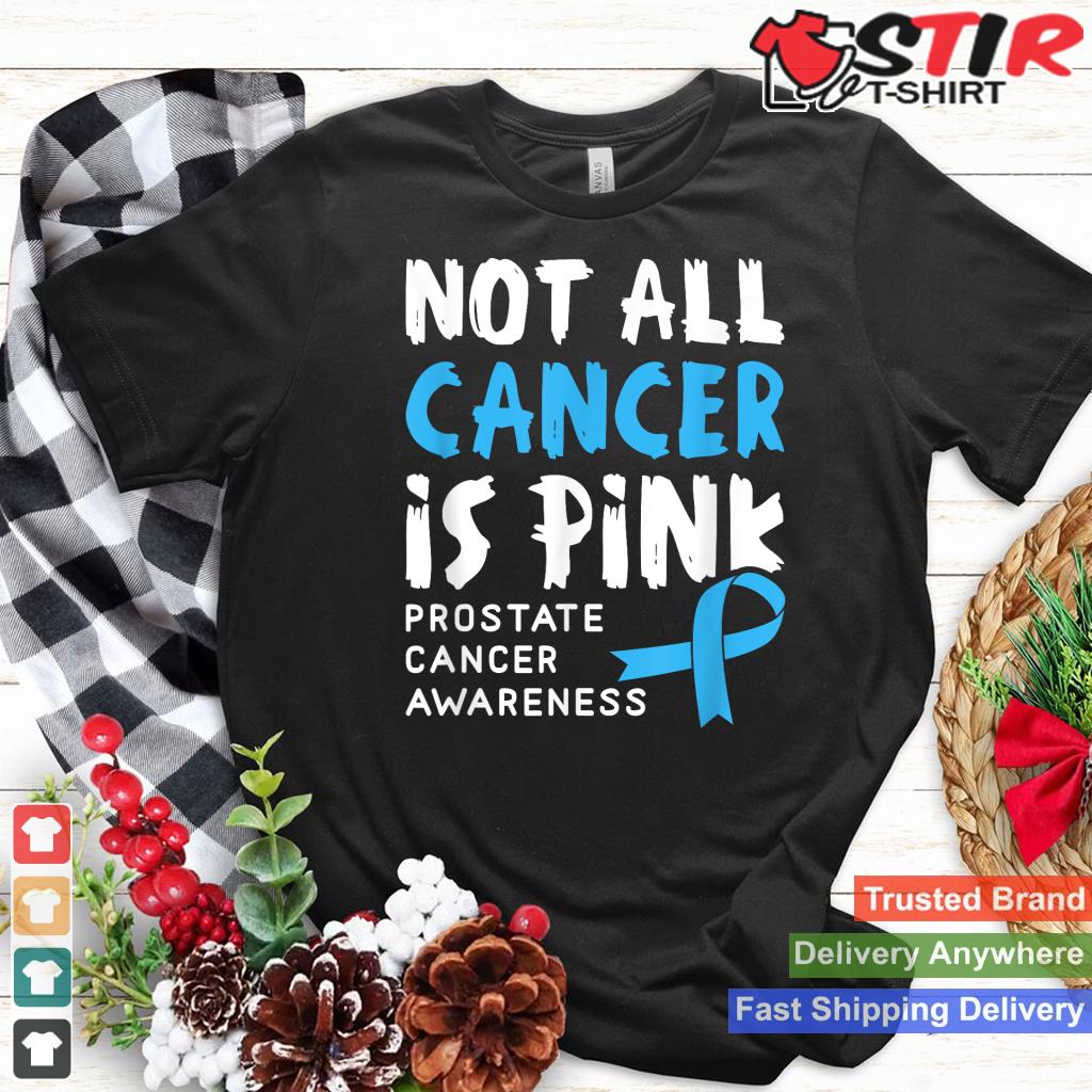 Not All Cancer Is Pink   Prostate Cancer Awareness Support Shirt Hoodie Sweater Long Sleeve