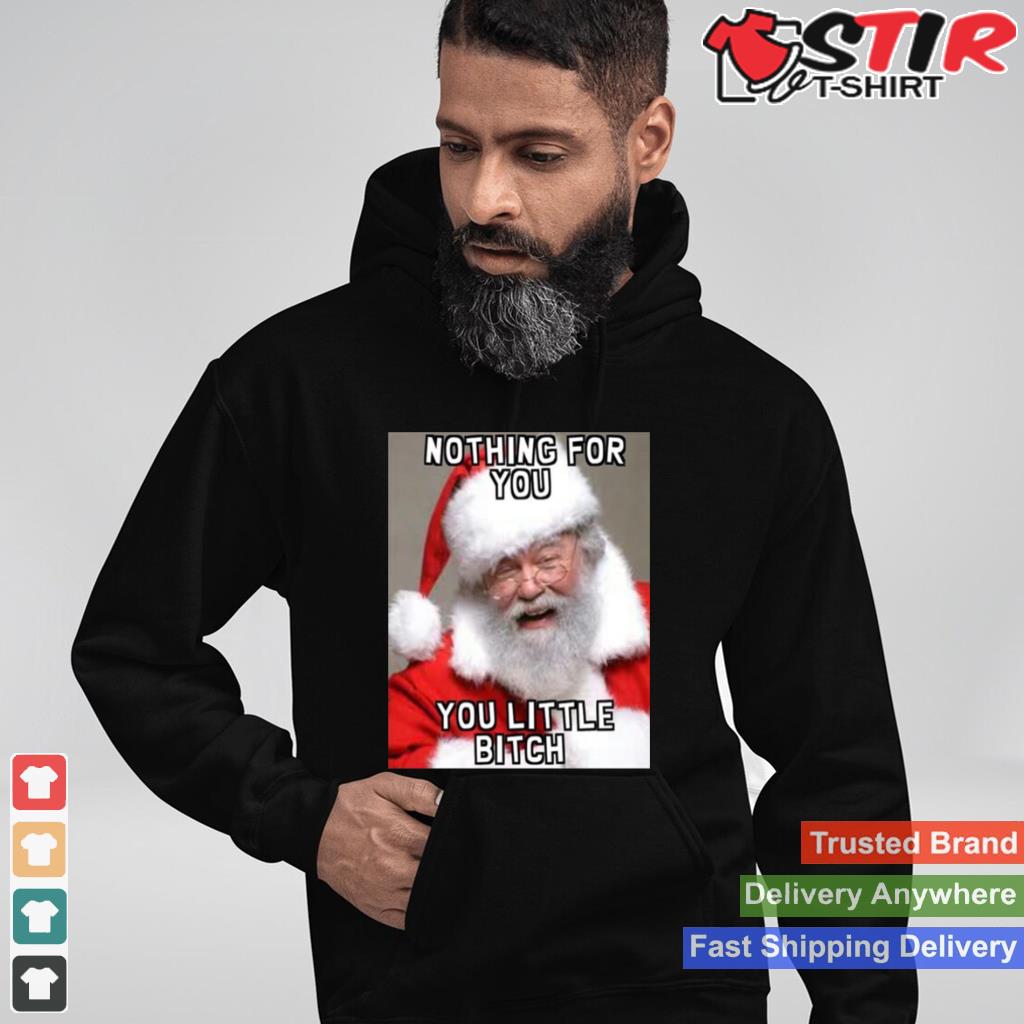 Nothing For You Little Bitch Santa Meme Christmas Shirt TShirt Hoodie Sweater Long