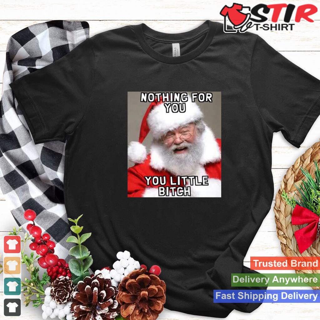 Nothing For You Little Bitch Santa Meme Christmas Shirt TShirt Hoodie Sweater Long