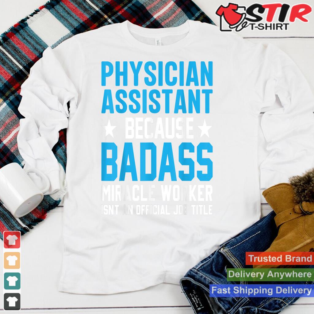 Physician Assistant Because Badass Miracle Worker Isn't An Shirt Hoodie Sweater Long Sleeve