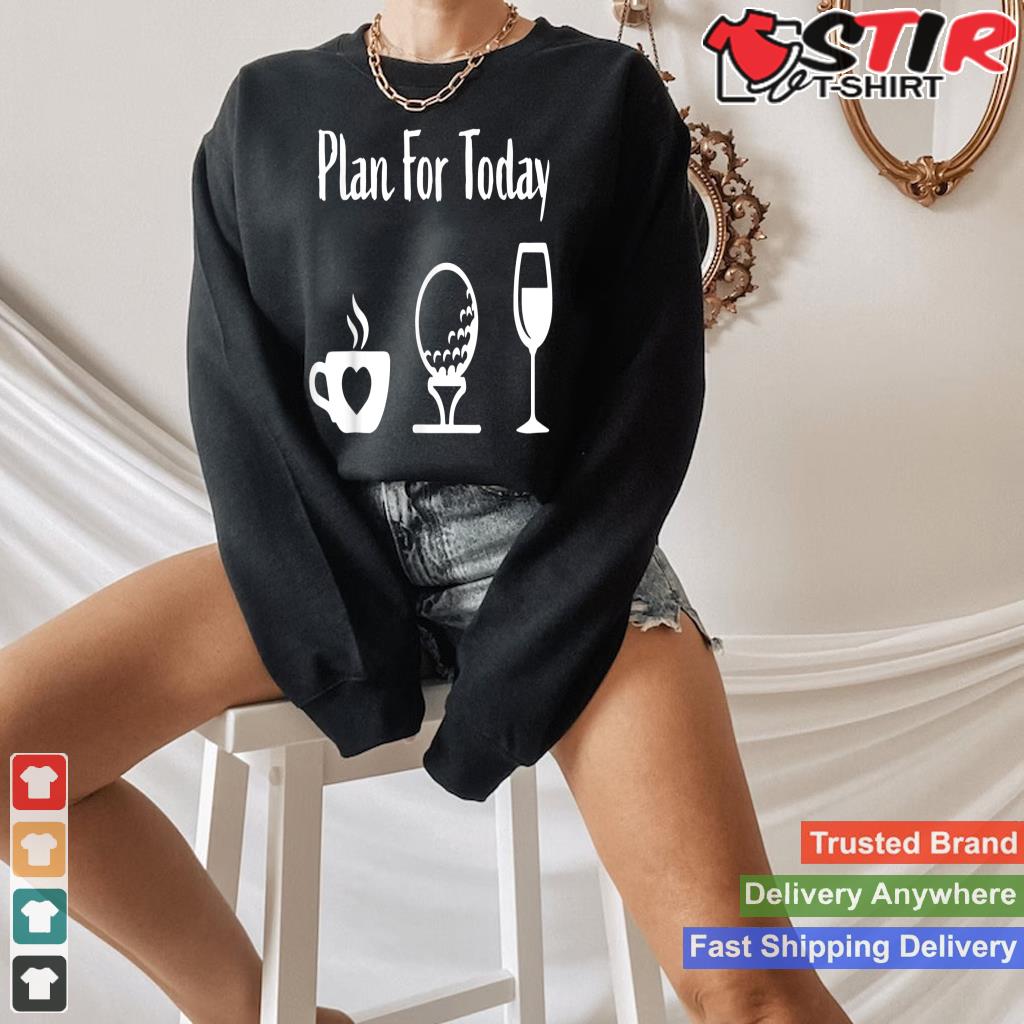 Plan For Today Coffee Golf And Wine_1 Shirt Hoodie Sweater Long Sleeve