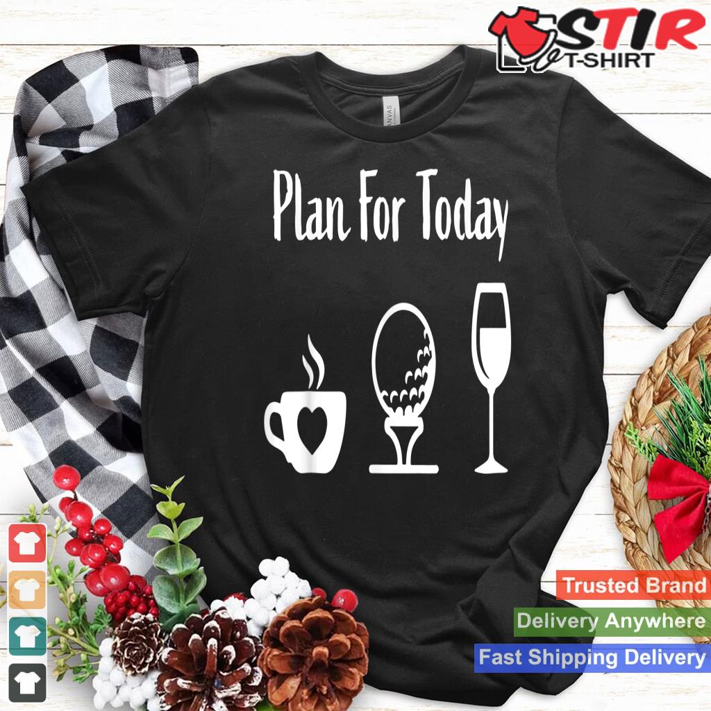 Plan For Today Coffee Golf And Wine_1 Shirt Hoodie Sweater Long Sleeve