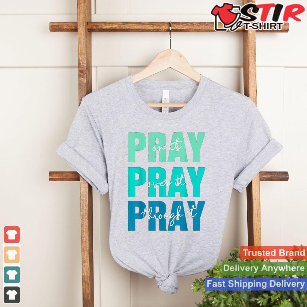 Pray On It, Pray Over It, Pray Through It Devotional Faith Shirt Hoodie Sweater Long Sleeve
